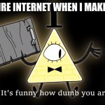 It's Funny How Dumb You Are Bill Cipher | THE ENTIRE INTERNET WHEN I MAKE A TYPO: | image tagged in it's funny how dumb you are bill cipher | made w/ Imgflip meme maker