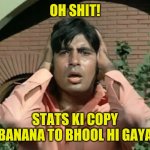 amitabh bachchan | OH SHIT! STATS KI COPY BANANA TO BHOOL HI GAYA | image tagged in amitabh bachchan | made w/ Imgflip meme maker