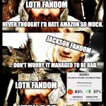 That Amazon could screw up THIS badly.. | LOTR FANDOM; NEVER THOUGHT I'D HATE AMAZON SO MUCH. JACKSON FANDOM; DON'T WORRY, IT MANAGED TO BE BAD. LOTR FANDOM; VERY BAD.. | image tagged in lotr - side by side with a friend | made w/ Imgflip meme maker
