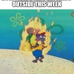 spongebob fire | HOW I FEEL DOING ANYTHING 
OUTSIDE THIS WEEK | image tagged in spongebob on fire,spongebob,heat,funny,funny memes | made w/ Imgflip meme maker