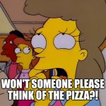 BTC pizza | WON'T SOMEONE PLEASE THINK OF THE PIZZA?! | image tagged in helen lovejoy - children | made w/ Imgflip meme maker