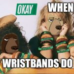 How many wristbands? | WHEN THEY ASK…; HOW MANY WRISTBANDS DO YOU HAVE? | image tagged in how many wristbands | made w/ Imgflip meme maker