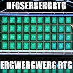 wheel of fortune | DFGSERGERGRTG ERGWERGWERG RTG | image tagged in wheel of fortune | made w/ Imgflip meme maker
