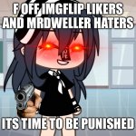 I will shoot you | F OFF IMGFLIP LIKERS AND MRDWELLER HATERS; ITS TIME TO BE PUNISHED | image tagged in i will shoot you | made w/ Imgflip meme maker