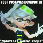 Splatfest music stops | YOUR POST WAS DOWNVOTED | image tagged in splatfest music stops | made w/ Imgflip meme maker