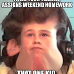 Bruh | WHEN YOUR TEACHER ASSIGNS WEEKEND HOMEWORK; THAT ONE KID | image tagged in bruh | made w/ Imgflip meme maker