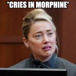 Amber Heard Crying | *CRIES IN MORPHINE* | image tagged in amber heard crying | made w/ Imgflip meme maker