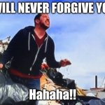 Sal I will Never forgive you | I WILL NEVER FORGIVE YOU! Hahaha!! | image tagged in sal i will never forgive you | made w/ Imgflip meme maker