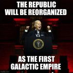 Biden Red Address | THE REPUBLIC WILL BE REORGANIZED; AS THE FIRST GALACTIC EMPIRE | image tagged in biden red address | made w/ Imgflip meme maker