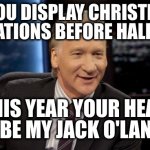 I have a big yard. There's plenty of room for extra Halloween decorations | IF YOU DISPLAY CHRISTMAS
DECORATIONS BEFORE HALLOWEEN; THIS YEAR YOUR HEAD WILL BE MY JACK O'LANTERN | image tagged in new rules | made w/ Imgflip meme maker