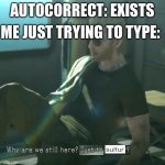 AAAAAAAAA | AUTOCORRECT: EXISTS; ME JUST TRYING TO TYPE: | image tagged in why are we here | made w/ Imgflip meme maker