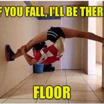 Girl stretching | “IF YOU FALL, I'LL BE THERE."; FLOOR | image tagged in girl stretching against walls,fall,i will be there,floor,fun | made w/ Imgflip meme maker