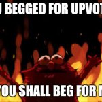 Elmo Rise | YOU BEGGED FOR UPVOTES; NOW YOU SHALL BEG FOR MERCY | image tagged in elmo rise | made w/ Imgflip meme maker