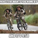 Stranger things bike meme | WHEN STEVE WANTS YOU HOME BY 10; AND IT'S 9:58 | image tagged in stranger things bike meme | made w/ Imgflip meme maker