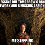 srs tho | 5 ESSAYS DUE TOMORROW 6 DAYS OF HOMEWORK AND 8 MISSING ASSIGNMENTS; ME SLEEPING | image tagged in relatable | made w/ Imgflip meme maker