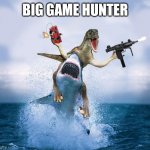 Raptor Riding Shark | BIG GAME HUNTER | image tagged in raptor riding shark | made w/ Imgflip meme maker