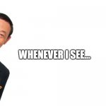 Whenever I see | WHENEVER I SEE... | image tagged in jose mari chan | made w/ Imgflip meme maker