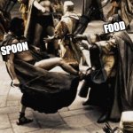 how you should eat your food | SPOON                                           FOOD; MY MOUTH | image tagged in sparta kick | made w/ Imgflip meme maker