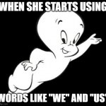 Ghost King | WHEN SHE STARTS USING; WORDS LIKE "WE" AND "US" | image tagged in casper the sarcastic ghost | made w/ Imgflip meme maker