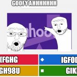 KAHOOT MEME | GOOFY AHHHHHHH; OXPD[FGHG; IGFODPFGOIUK; GIKFLDOGIF; FIUDOGH98U | image tagged in kahoot meme | made w/ Imgflip meme maker