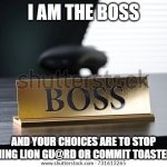 Boss nameplate | I AM THE BOSS; AND YOUR CHOICES ARE TO STOP WATCHING LION GU@RD OR COMMIT TOASTER BATH | image tagged in boss nameplate | made w/ Imgflip meme maker