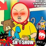 The funniest movie ever | WOT TA F*K IZ TAT??? STUPED FR*KIN FACZ!!!!! SH*T SHOW | image tagged in caillou | made w/ Imgflip meme maker