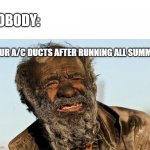 Dirty Ducts | NOBODY:; YOUR A/C DUCTS AFTER RUNNING ALL SUMMER | image tagged in dirty man,air conditioner,memes,dirty | made w/ Imgflip meme maker