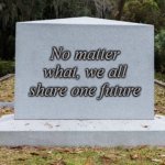 With apologies to LadyDeerHeart | No matter what, we all share one future | image tagged in op headstone | made w/ Imgflip meme maker