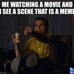 Sorry for the poor quality | ME WATCHING A MOVIE AND I SEE A SCENE THAT IS A MEME | image tagged in guy pointing at tv | made w/ Imgflip meme maker