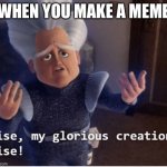 Rise my glorious creation | WHEN YOU MAKE A MEME | image tagged in never gonna give you up,never gonna let you down,never gonna run around,and desert you | made w/ Imgflip meme maker
