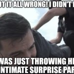 Arrested | YOU'VE GOT IT ALL WRONG! I DIDN'T BREAK IN! I WAS JUST THROWING HER AN INTIMATE SURPRISE PARTY! | image tagged in arrested | made w/ Imgflip meme maker