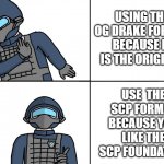 title drak | USING THE OG DRAKE FORMAT BECAUSE IT IS THE ORIGINAL; USE  THE SCP FORMAT BECAUSE YOU LIKE THE SCP FOUNDATION | image tagged in scp drake,drake,scp,scp meme,memes | made w/ Imgflip meme maker