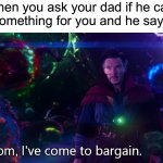 I’ve done this | When you ask your dad if he can buy something for you and he says no; Mom, | image tagged in doctor strange i've come to bargain,memes,funny,relatable memes,true story,bargain | made w/ Imgflip meme maker
