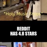 (: | WHEN YOU REALIZE TIKTOK HAS A 4.7 STAR REVIEW; REDDIT HAS 4.8 STARS | image tagged in holy music stops holy music resumes | made w/ Imgflip meme maker