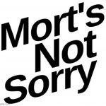 mort's not sorry