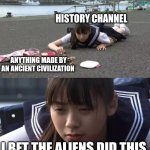 So true | HISTORY CHANNEL; ANYTHING MADE BY AN ANCIENT CIVILIZATION; I BET THE ALIENS DID THIS | image tagged in i bet the jews did this,history channel,history memes,media lies,fake news,fake history | made w/ Imgflip meme maker