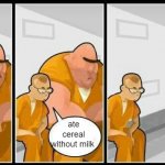 "he shouldn't be here" | ate cereal without milk | image tagged in prisoners blank | made w/ Imgflip meme maker