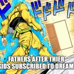 fatherless | FATHERS AFTER THIER KIDS SUBSCRIBED TO DREAM | image tagged in fatherless,dio brando,but it was me dio,dumb,goofy,dream | made w/ Imgflip meme maker