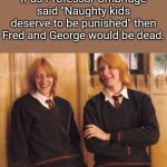 Fred and George Weasley laughing | If as Professor Umbridge said "Naughty kids deserve to be punished" then Fred and George would be dead. | image tagged in fred and george weasley laughing,harry potter,so true memes,harry potter meme,funny memes | made w/ Imgflip meme maker