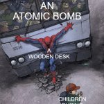 It's about an atomic bomb and wooden desk in the Cold War | AN ATOMIC BOMB; A WOODEN DESK; CHILDREN DURING THE COLD WAR | image tagged in spider-man bus,memes | made w/ Imgflip meme maker