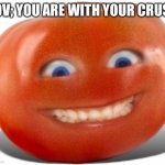 Tomato | POV; YOU ARE WITH YOUR CRUSH | image tagged in tomato | made w/ Imgflip meme maker