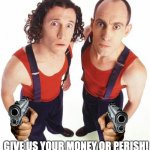 Give us your money or perish! (Without laser eyes) | GIVE US YOUR MONEY OR PERISH! | image tagged in the umbilical brothers | made w/ Imgflip meme maker