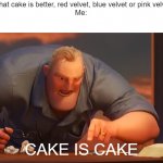 cake is cake ? | Baker: What cake is better, red velvet, blue velvet or pink velvet cake?
Me:; CAKE IS CAKE | image tagged in math is math | made w/ Imgflip meme maker
