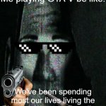 Gta v be like: | Me playing GTA V be like:; We've been spending most our lives living the Phase 6 Uncanny Paradise. | image tagged in phase 6 uncanny | made w/ Imgflip meme maker