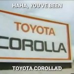 You've been Toyota Corolla'd meme