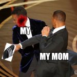 my mother with the slipper | MY MY MOM | image tagged in will smith punching chris rock | made w/ Imgflip meme maker