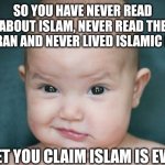 Muslim meme | SO YOU HAVE NEVER READ ABOUT ISLAM, NEVER READ THE QURAN AND NEVER LIVED ISLAMIC LIFE; YET YOU CLAIM ISLAM IS EVIL | image tagged in pakistani memes | made w/ Imgflip meme maker
