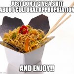 Chinese Food | JUST DON'T GIVE A SHIT ABOUT CULTURAL APPROPRIATION; AND ENJOY!! | image tagged in chinese food,cultural appropriation,noodles | made w/ Imgflip meme maker
