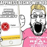 Wojak debunker | HAPPINESS BEGINS WITH YOU; WRONG! HAPPINESS BEGINS WITH 'H' | image tagged in wojak debunker | made w/ Imgflip meme maker