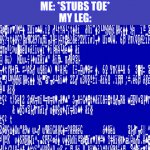 Windows 1.0 BSOD | ME: *STUBS TOE*
MY LEG: | image tagged in windows 1 0 bsod | made w/ Imgflip meme maker